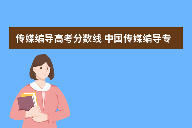 传媒编导高考分数线 中国传媒编导专业录取分数线